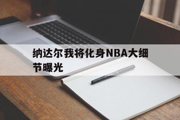 纳达尔我将化身NBA大细节曝光(纳达尔身材太好了) 纳达尔我将化身NBA大细节曝光(纳达尔身材太好了)